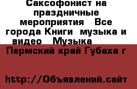 Саксофонист на праздничные мероприятия - Все города Книги, музыка и видео » Музыка, CD   . Пермский край,Губаха г.